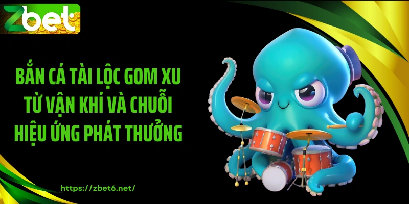 Bắn cá tài lộc gom xu từ vận khí và chuỗi hiệu ứng phát thưởng