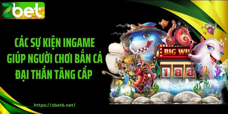 Các sự kiện ingame giúp người chơi bắn cá đại thần tăng cấp