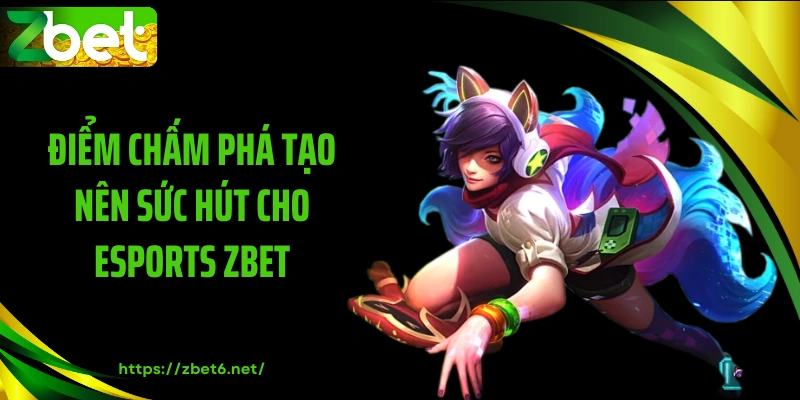 Điểm chấm phá tạo nên sức hút cho esports ZBET