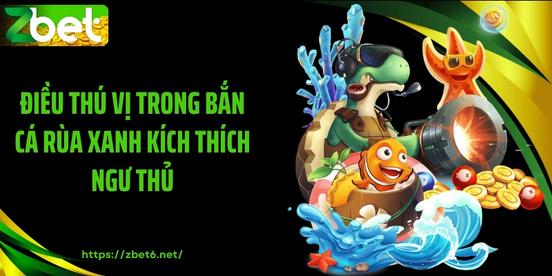 Điều thú vị trong bắn cá rùa xanh kích thích ngư thủ