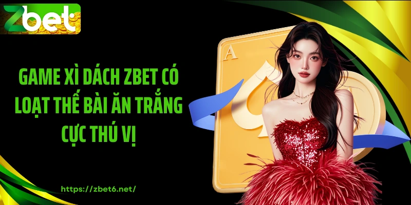 Game xì dách ZBET có loạt thế bài ăn trắng cực thú vị