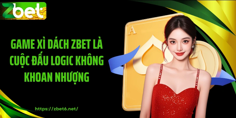 Game xì dách ZBET là cuộc đấu logic không khoan nhượng