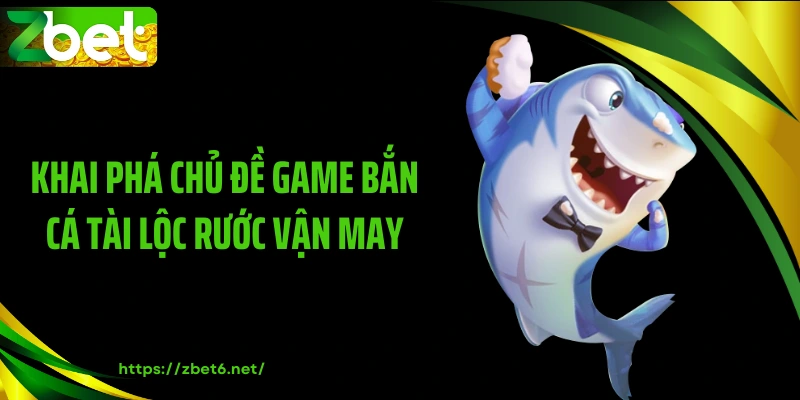 Khai phá chủ đề game bắn cá tài lộc rước vận may