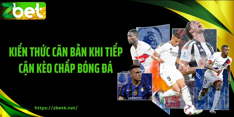 Kiến thức căn bản khi tiếp cận kèo chấp bóng đá