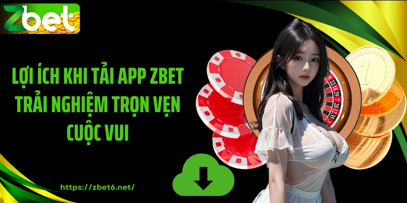 Lợi ích khi tải app ZBET trải nghiệm trọn vẹn cuộc vui