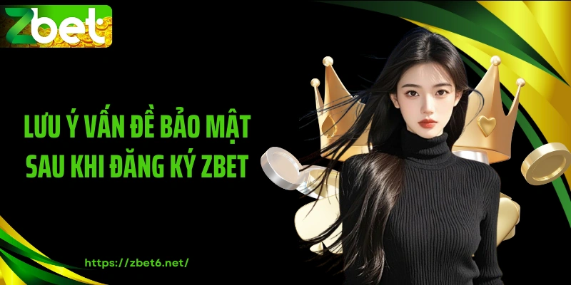 Lưu ý vấn đề bảo mật sau khi đăng ký ZBET