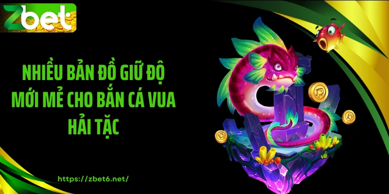 Nhiều bản đồ giữ độ mới mẻ cho bắn cá vua hải tặc