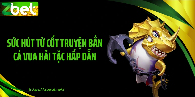 Sức hút từ cốt truyện bắn cá vua hải tặc hấp dẫn