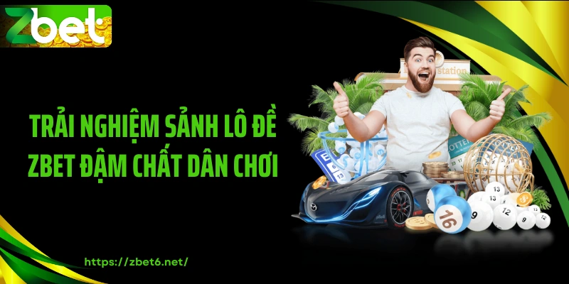 Trải nghiệm sảnh lô đề ZBET đậm chất dân chơi